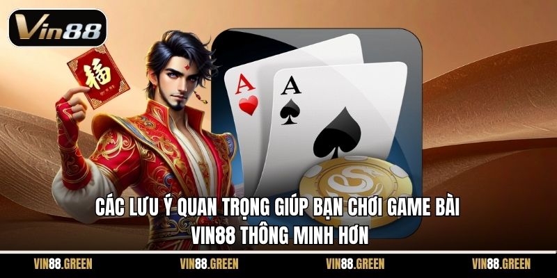 Các lưu ý quan trọng giúp bạn chơi game bài Vin88 thông minh hơn