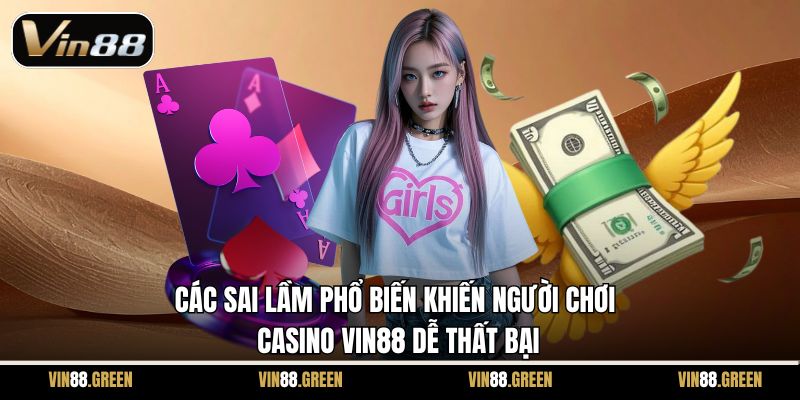 Các sai lầm phổ biến khiến người chơi casino Vin88 dễ thất bại